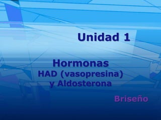 Unidad 1
Briseño
Hormonas
HAD (vasopresina)
y Aldosterona
 