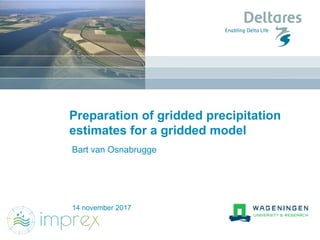 14 november 2017
Preparation of gridded precipitation
estimates for a gridded model
Bart van Osnabrugge
 