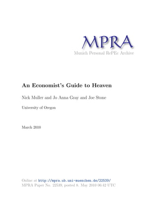 MPRAMunich Personal RePEc Archive
An Economist’s Guide to Heaven
Nick Muller and Jo Anna Gray and Joe Stone
University of Oregon
March 2010
Online at http://mpra.ub.uni-muenchen.de/22539/
MPRA Paper No. 22539, posted 8. May 2010 06:42 UTC
 