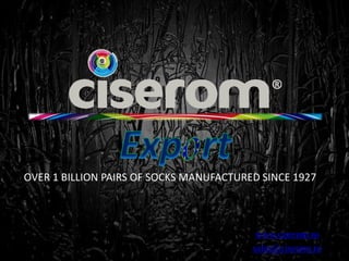 www.ciserom.ro
sales@ciserom.ro
OVER 1 BILLION PAIRS OF SOCKS MANUFACTURED SINCE 1927
 