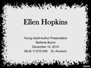 Ellen Hopkins
Young Adult Author Presentation
Stefanie Burns
December 10, 2014
MLIS 17:610:548 Dr. Aronson
 
