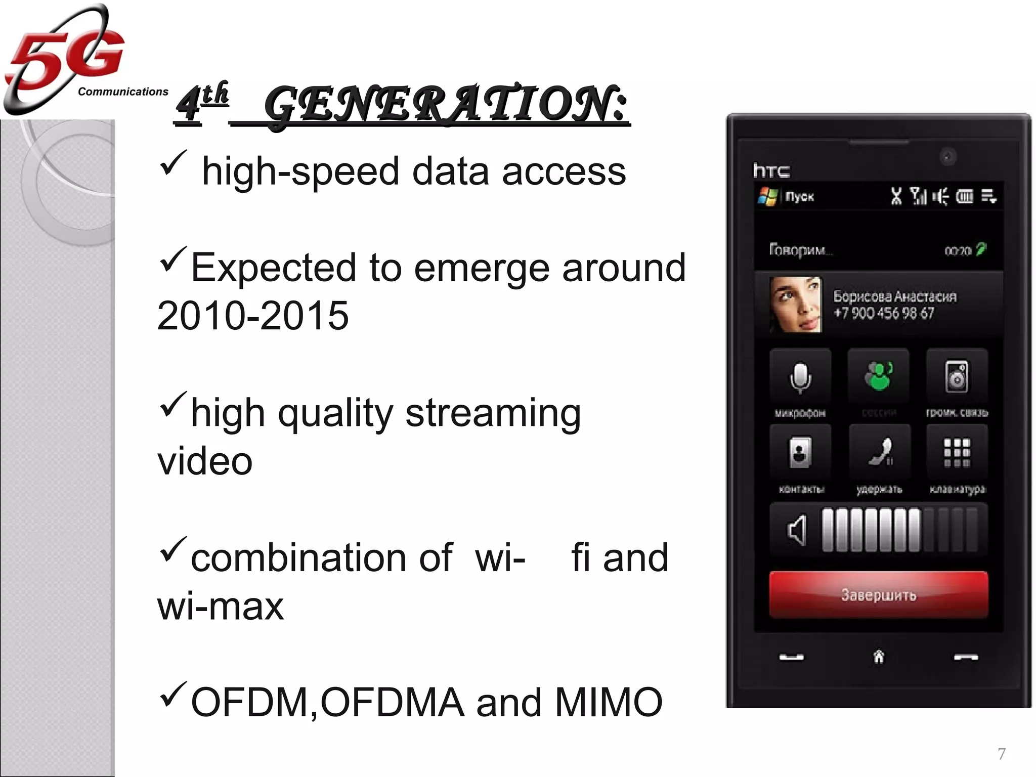 44thth
GENERATION:GENERATION:
 high-speed data access
Expected to emerge around
2010-2015
high quality streaming
video
combination of wi- fi and
wi-max
OFDM,OFDMA and MIMO
7
 
