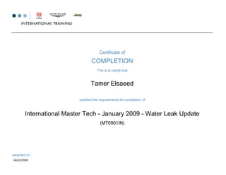 Certificate of
COMPLETION
This is to certify that
Tamer Elsaeed
satisfied the requirements for completion of
International Master Tech - January 2009 - Water Leak Update
awarded on
04/22/2009
(MT0901IN)
 