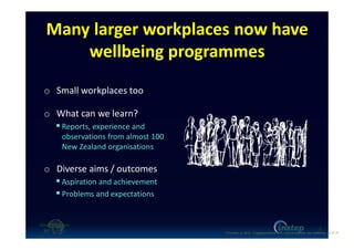 Many larger workplaces now have
wellbeing programmes
o Small workplaces too
o What can we learn?
Reports, experience and
observations from almost 100
New Zealand organisations
o Diverse aims / outcomes
Aspiration and achievement
Problems and expectations
2
O'Connor (c) 2016 - Engaging workers with maintaining their own wellbeing p2 of 19.
 