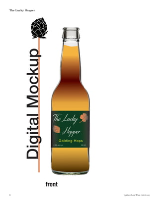 Amber Lea Wise  DSGN1462
The Lucky Hopper
6
DigitalMockup
front
341ml
5.5% alc./vol.
Golding Hops
The Lucky
Hopper
341ml
341ml
5.5% alc./vol.
Citra Hops
The Lucky
Hopper
 