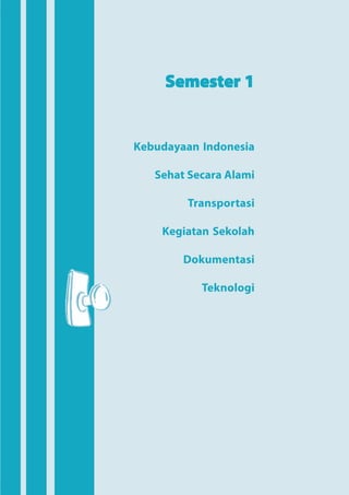 Semester 1


                             Kebudayaan Indonesia

                                Sehat Secara Alami

                                     Transportasi

                                 Kegiatan Sekolah

                                     Dokumentasi

                                        Teknologi




Bab 1 Kebudayaan Indonesia                           1
 