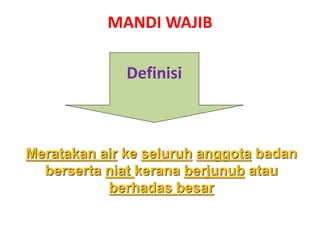 Meratakan air ke seluruh anggota badan
berserta niat kerana berjunub atau
berhadas besar
MANDI WAJIB
Definisi
 