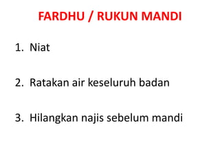 FARDHU / RUKUN MANDI
1. Niat
2. Ratakan air keseluruh badan
3. Hilangkan najis sebelum mandi
 