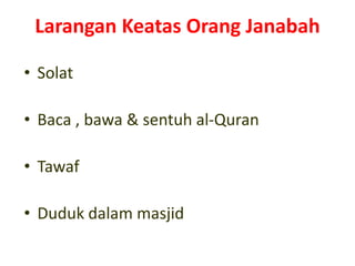Larangan Keatas Orang Janabah
• Solat
• Baca , bawa & sentuh al-Quran
• Tawaf
• Duduk dalam masjid
 