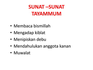 SUNAT –SUNAT
TAYAMMUM
• Membaca bismillah
• Mengadap kiblat
• Menipiskan debu
• Mendahulukan anggota kanan
• Muwalat
 