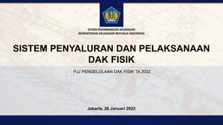 DIREKTORAT JENDERAL PERIMBANGAN KEUANGAN ● KEMENTERIAN KEUANGAN REPUBLIK INDONESIA
Jakarta, 26 Januari 2022
DITJEN PERIMBANGAN KEUANGAN
KEMENTERIAN KEUANGAN REPUBLIK INDONESIA
SISTEM PENYALURAN DAN PELAKSANAAN
DAK FISIK
PJJ PENGELOLAAN DAK FISIK TA 2022
 