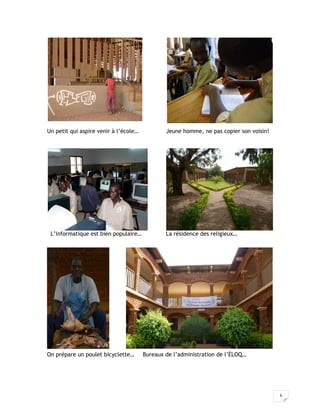 6
Un petit qui aspire venir à l’école… Jeune homme, ne pas copier son voisin!
L’informatique est bien populaire… La résidence des religieux…
On prépare un poulet bicyclette… Bureaux de l’administration de l’ÉLOQ…
 