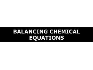 BALANCING CHEMICAL
EQUATIONS
 