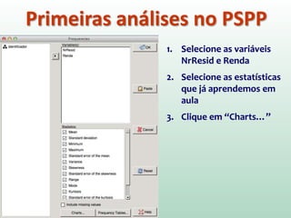 Primeiras análises no SPSS
1. Selecione as variáveis NrResid e Renda
2. Clique em “Estatísticas”
 