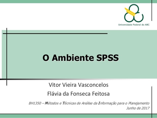 O Ambiente SPSS
Vitor Vieira Vasconcelos
Flávia da Fonseca Feitosa
BH1350 – Métodos e Técnicas de Análise da Informação pa...