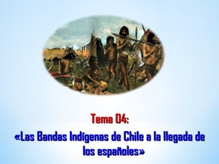 Tema 04:Tema 04:
«Las Bandas Indígenas de Chile a la llegada de«Las Bandas Indígenas de Chile a la llegada de
los españoles»los españoles»
 