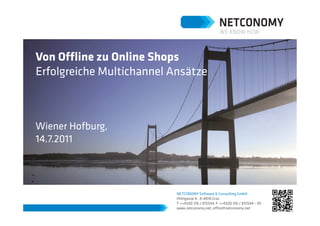 Von Offline zu Online Shops
Erfolgreiche Multichannel Ansätze



Wiener Hofburg,
14.7.2011



                           NETCONOMY Software & Consulting GmbH
                           Hilmgasse 4, A-8010 Graz
                           T ++43(0) 316 / 815544, F ++43(0) 316 / 815544 – 99
                           www.netconomy.net, office@netconomy.net
 