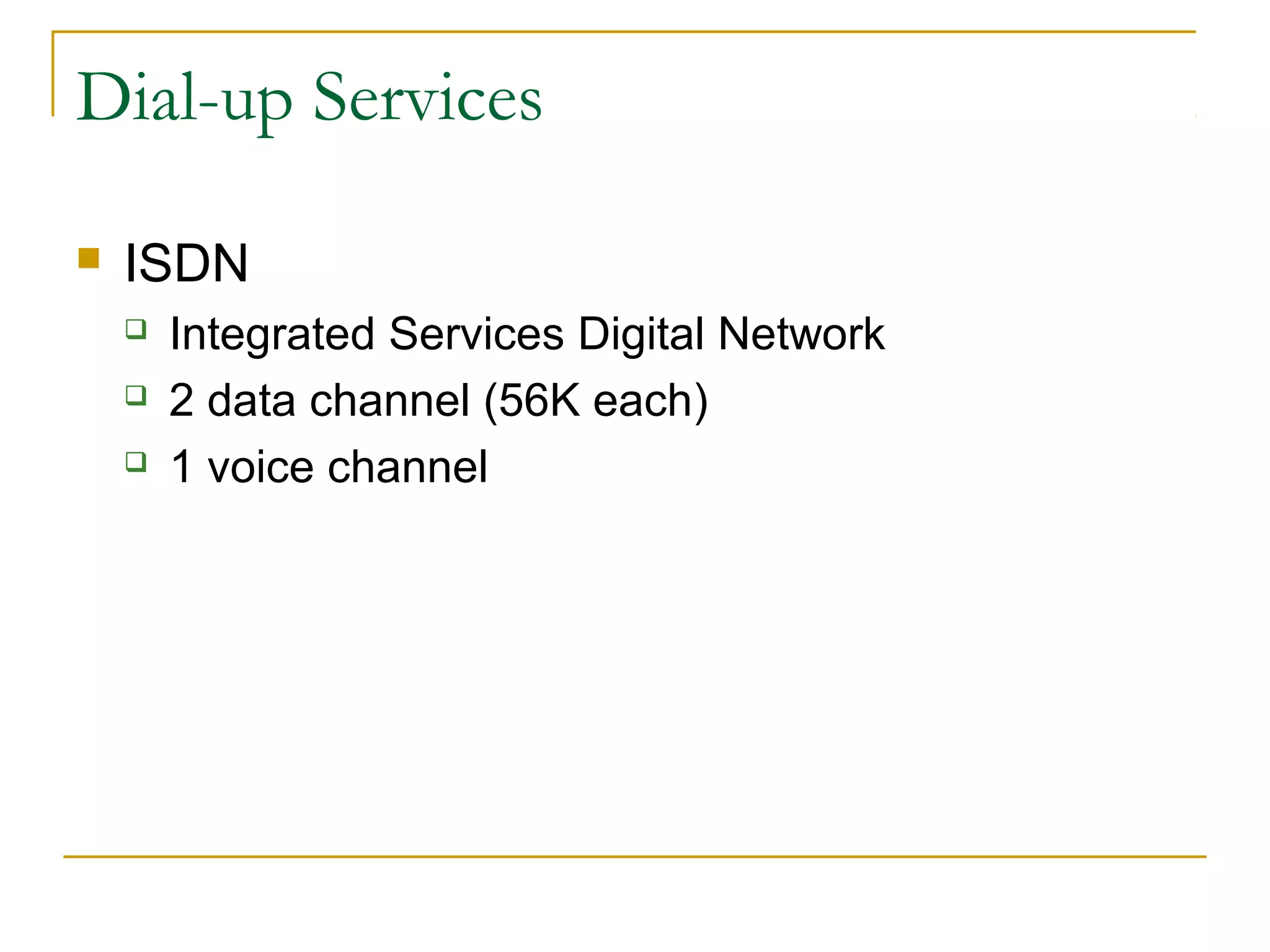 Dial-up Services


ISDN




Integrated Services Digital Network
2 data channel (56K each)
1 voice channel

 