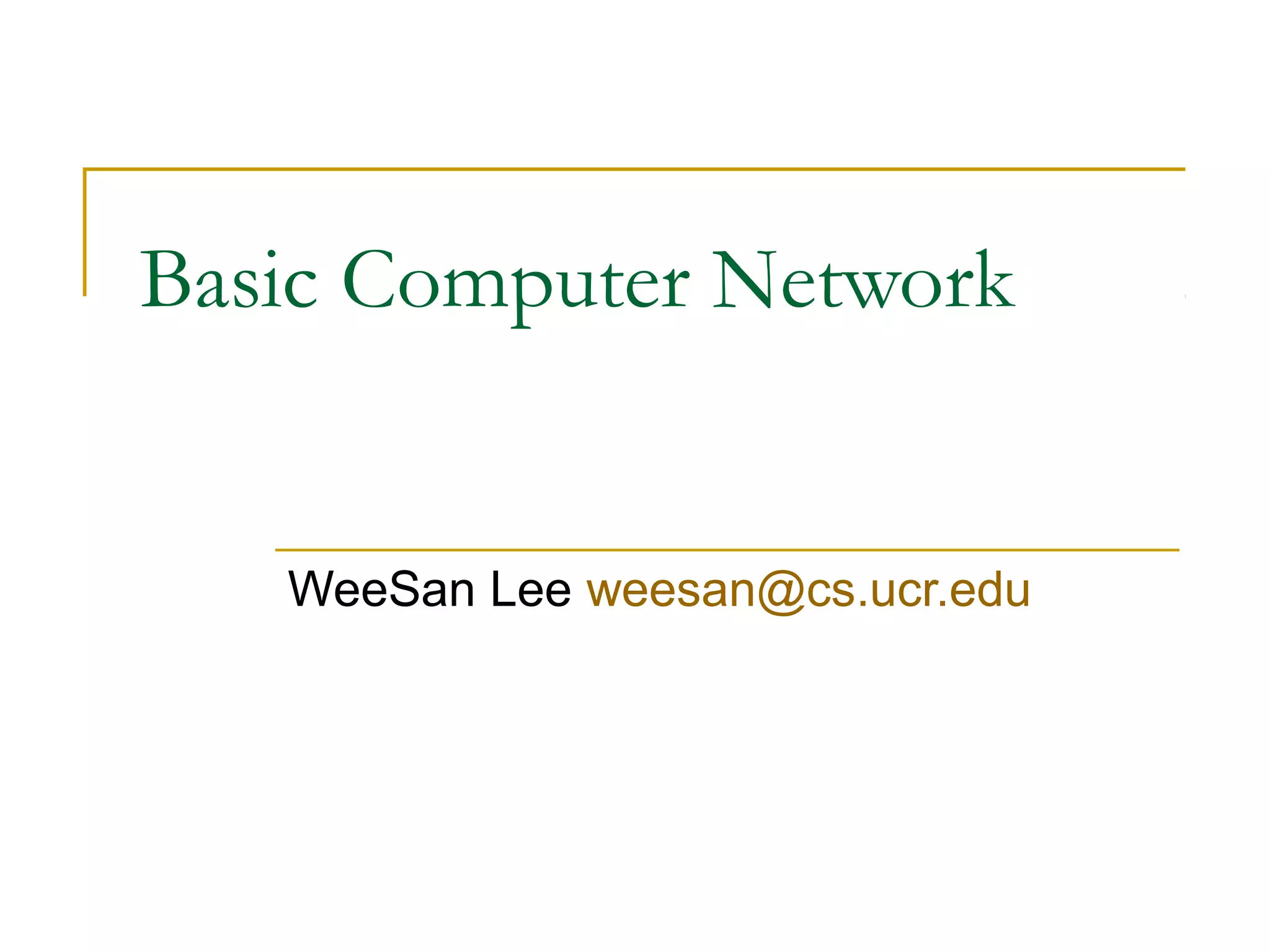 Basic Computer Network
WeeSan Lee weesan@cs.ucr.edu
 