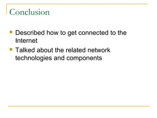 Conclusion
 Described how to get connected to the
Internet
 Talked about the related network
technologies and components
 