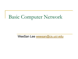 Basic Computer Network 
WeeSan Lee weesan@cs.ucr.edu 
 
