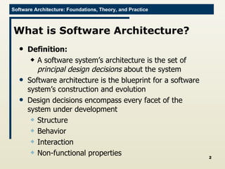 What is Software Architecture? Definition: A software system’s architecture is the set of  principal design decisions  about the system Software architecture is the blueprint for a software system’s construction and evolution Design decisions encompass every facet of the system under development Structure Behavior Interaction Non-functional properties 