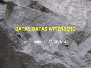 BATAS-BATAS ATTERBERG
Adhi Muhtadi, ST, SE, Msi.

 