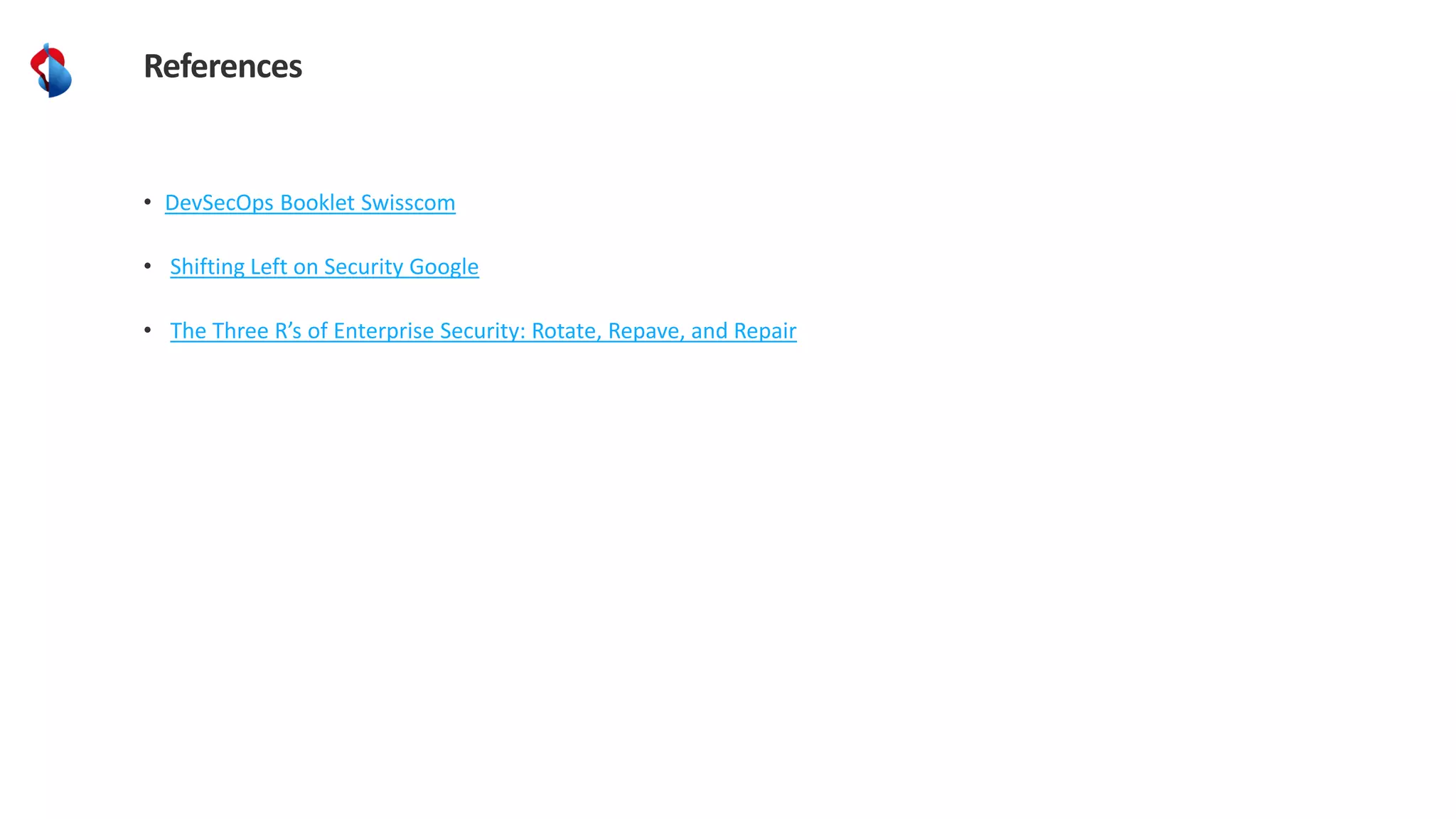References
• DevSecOps Booklet Swisscom
• Shifting Left on Security Google
• The Three R’s of Enterprise Security: Rotate, Repave, and Repair
 