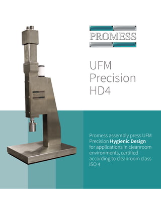 UFM
Precision
HD4
Promess assembly press UFM
Precision Hygienic Design
for applications in cleanroom
environments, certified
according to cleanroom class
ISO 4
 