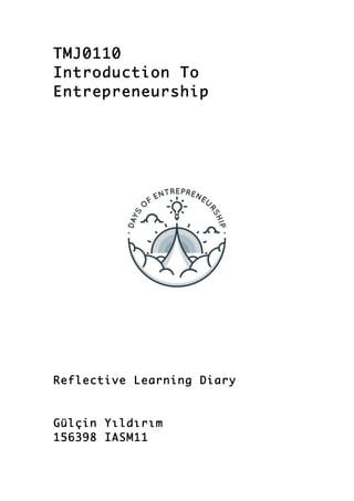 TMJ0110
Introduction To
Entrepreneurship
Reflective Learning Diary
Gülçin Yıldırım
156398 IASM11
 