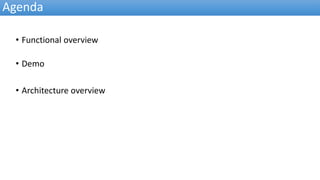 Agenda
• Functional overview
• Demo
• Architecture overview
 