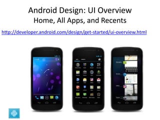 Android Design: UI Overview
              Home, All Apps, and Recents
http://developer.android.com/design/get-started/ui-overview.html
 