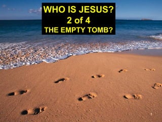 1
WHO IS JESUS?
2 of 4
THE EMPTY TOMB?
 