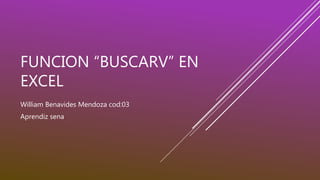 FUNCION “BUSCARV” EN
EXCEL
William Benavides Mendoza cod:03
Aprendiz sena
 