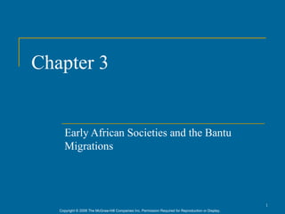 Chapter 3


      Early African Societies and the Bantu
      Migrations




                                                                                                      1
   Copyright © 2006 The McGraw-Hill Companies Inc. Permission Required for Reproduction or Display.
 