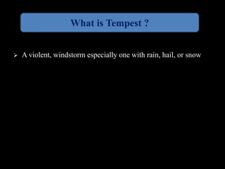 What is Tempest ? 
 A violent, windstorm especially one with rain, hail, or snow 
 