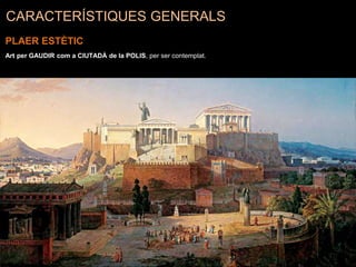 CARACTERÍSTIQUES GENERALS
PLAER ESTÈTIC
Art per GAUDIR com a CIUTADÀ de la POLIS, per ser contemplat.
 
