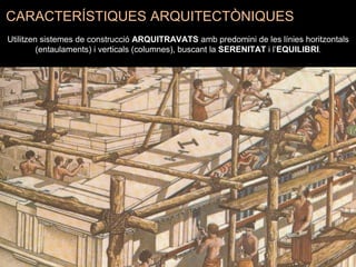 Utilitzen sistemes de construcció ARQUITRAVATS amb predomini de les línies horitzontals
(entaulaments) i verticals (columnes), buscant la SERENITAT i l’EQUILIBRI.
CARACTERÍSTIQUES ARQUITECTÒNIQUES
 