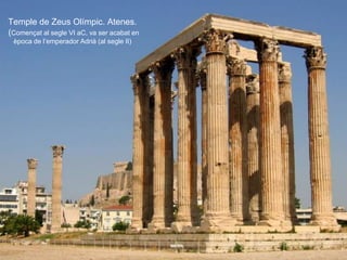 Temple de Zeus Olímpic. Atenes.
(Començat al segle VI aC, va ser acabat en
època de l’emperador Adrià (al segle II)
 