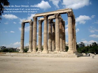 Temple de Zeus Olímpic. Atenes.
(Començat al segle VI aC, va ser acabat en
època de l’emperador Adrià (al segle II)
 
