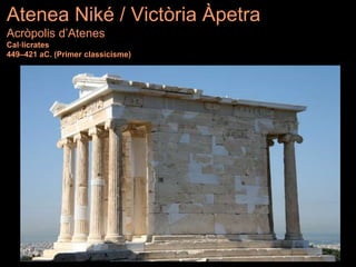 Atenea Niké / Victòria Àpetra
Acròpolis d’Atenes
Cal·lícrates
449–421 aC. (Primer classicisme)
 