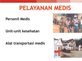 PELAYANAN MEDIS
Personil Medis
Unit-unit kesehatan
Alat transportasi medis
 