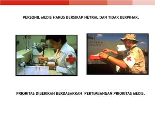 PERSONIL MEDIS HARUS BERSIKAP NETRAL DAN TIDAK BERPIHAK.
PRIORITAS DIBERIKAN BERDASARKAN PERTIMBANGAN PRIORITAS MEDIS.
 