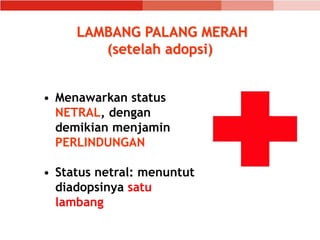 LAMBANG PALANG MERAH
(setelah adopsi)
• Menawarkan status
NETRAL, dengan
demikian menjamin
PERLINDUNGAN
• Status netral: menuntut
diadopsinya satu
lambang
 