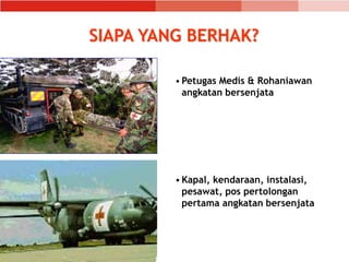 SIAPA YANG BERHAK?
• Petugas Medis & Rohaniawan
angkatan bersenjata
• Kapal, kendaraan, instalasi,
pesawat, pos pertolongan
pertama angkatan bersenjata
 