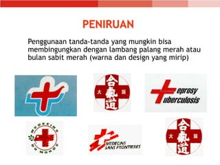 PENIRUAN
Penggunaan tanda-tanda yang mungkin bisa
membingungkan dengan lambang palang merah atau
bulan sabit merah (warna dan design yang mirip)
 