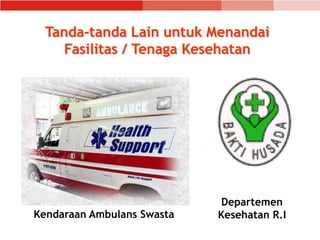 Tanda-tanda Lain untuk Menandai
Fasilitas / Tenaga Kesehatan
Departemen
Kesehatan R.I
Kendaraan Ambulans Swasta
 