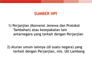 SUMBER HPI
1) Perjanjian (Konvensi Jenewa dan Protokol
Tambahan) atau kesepakatan lain
antarnegara yang terkait dengan Perjanjian
2) Aturan umum lainnya (di suatu negara) yang
terkait dengan Perjanjian, mis. UU Lambang
 