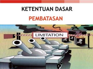 PEMBATASAN
pasal 22 K DH.IV; pasal 35 PT I
KETENTUAN DASAR
 