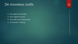 De nouveaux outils
 Pour gérer les données
 Pour répartir le calcul
 Pour offrir une infrastructure
 Un pionnier : Hadoop
10
 